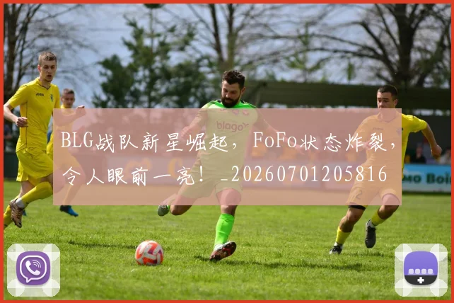 BLG战队新星崛起，FoFo状态炸裂，令人眼前一亮！_20260701205816