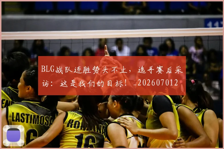 BLG战队连胜势头不止，选手赛后采访：这是我们的目标！_20260701205819